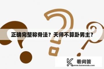 正确完整称骨法？天师不算卦男主？