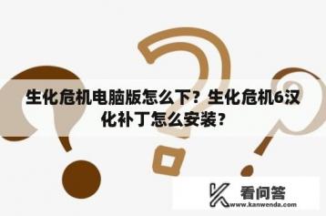 生化危机电脑版怎么下？生化危机6汉化补丁怎么安装？