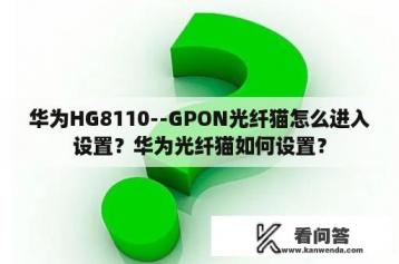 华为HG8110--GPON光纤猫怎么进入设置？华为光纤猫如何设置？