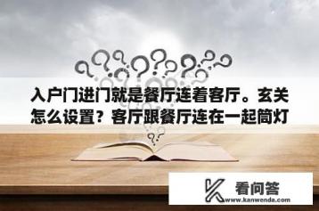 入户门进门就是餐厅连着客厅。玄关怎么设置？客厅跟餐厅连在一起筒灯怎么开？