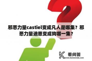 邪恶力量castiel变成凡人是哪集？邪恶力量迪恩变成狗哪一集？