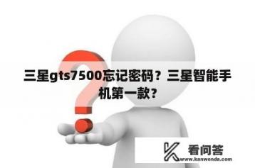 三星gts7500忘记密码？三星智能手机第一款？