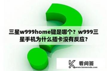 三星w999home键是哪个？w999三星手机为什么插卡没有反应？