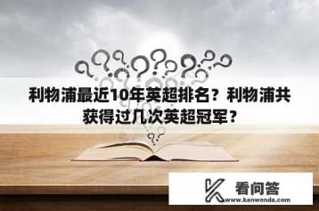 利物浦最近10年英超排名？利物浦共获得过几次英超冠军？