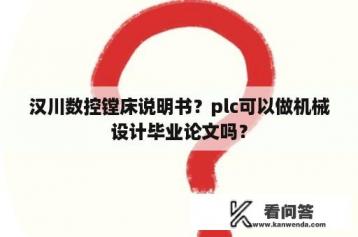 汉川数控镗床说明书？plc可以做机械设计毕业论文吗？