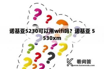 诺基亚5230可以用wifi吗？诺基亚 5530xm