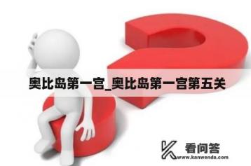  奥比岛第一宫_奥比岛第一宫第五关