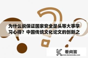 为什么说保证国家安全是头等大事学习心得？中国传统文化论文的创新之处？