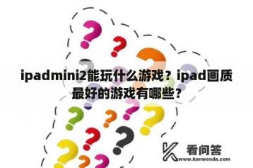 ipadmini2能玩什么游戏？ipad画质最好的游戏有哪些？