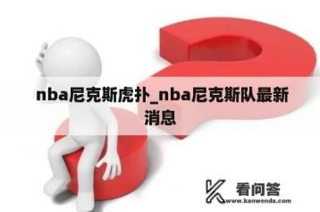  nba尼克斯虎扑_nba尼克斯队最新消息