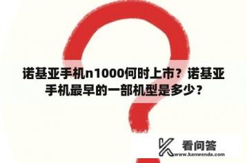 诺基亚手机n1000何时上市？诺基亚手机最早的一部机型是多少？