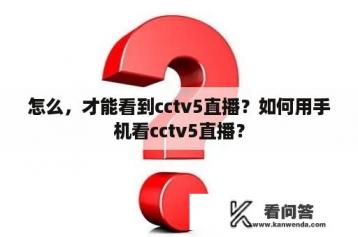 怎么，才能看到cctv5直播？如何用手机看cctv5直播？