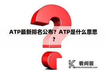 ATP最新排名公布？ATP是什么意思？