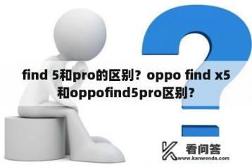 find 5和pro的区别？oppo find x5和oppofind5pro区别？