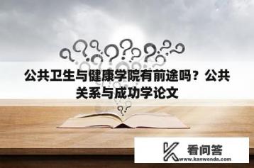 公共卫生与健康学院有前途吗？公共关系与成功学论文