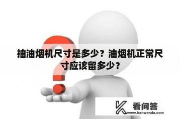 抽油烟机尺寸是多少？油烟机正常尺寸应该留多少？