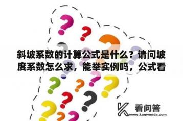 斜坡系数的计算公式是什么？请问坡度系数怎么求，能举实例吗，公式看不太懂，谢谢？