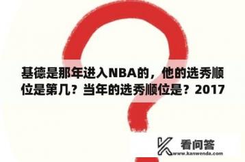 基德是那年进入NBA的，他的选秀顺位是第几？当年的选秀顺位是？2017nba选秀顺位名单