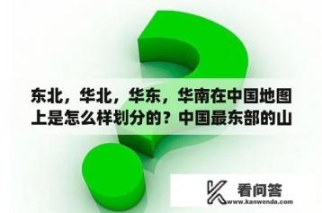 东北，华北，华东，华南在中国地图上是怎么样划分的？中国最东部的山脉到底是长白山脉还是台湾山脉。急急急！为什么书上是台湾山脉但是地图上明显是长白山脉啊？