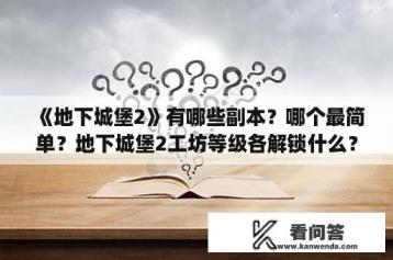 《地下城堡2》有哪些副本？哪个最简单？地下城堡2工坊等级各解锁什么？