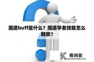 魔道buff是什么？魔道学者技能怎么释放？