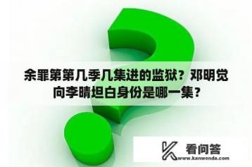 余罪第第几季几集进的监狱？邓明觉向李晴坦白身份是哪一集？