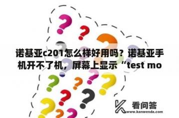 诺基亚c201怎么样好用吗？诺基亚手机开不了机，屏幕上显示“test mode”是什么意思?该怎么解决？