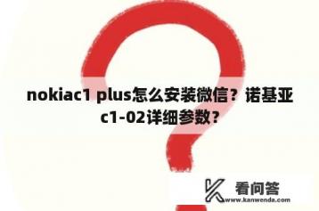 nokiac1 plus怎么安装微信？诺基亚c1-02详细参数？