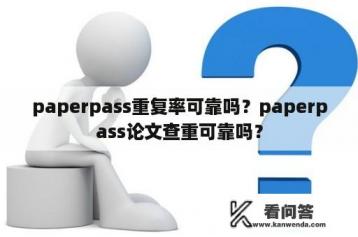 paperpass重复率可靠吗？paperpass论文查重可靠吗？