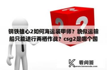 钢铁雄心2如何海运装甲师？貌似运输船只能进行两栖作战？csg2是哪个国家的？