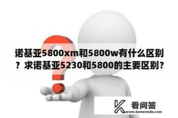 诺基亚5800xm和5800w有什么区别？求诺基亚5230和5800的主要区别？