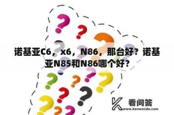 诺基亚C6，x6，N86，那台好？诺基亚N85和N86哪个好？