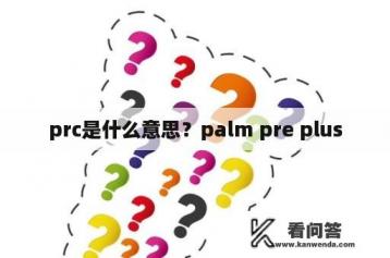 prc是什么意思？palm pre plus