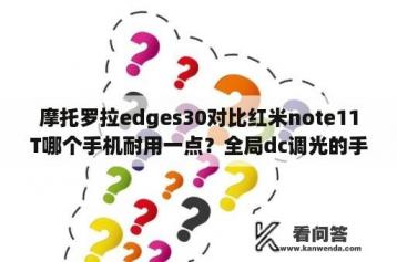 摩托罗拉edges30对比红米note11T哪个手机耐用一点？全局dc调光的手机？