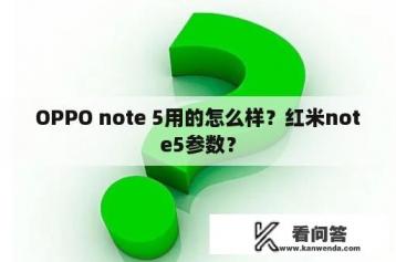 OPPO note 5用的怎么样？红米note5参数？