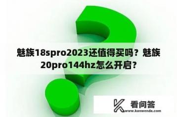 魅族18spro2023还值得买吗？魅族20pro144hz怎么开启？