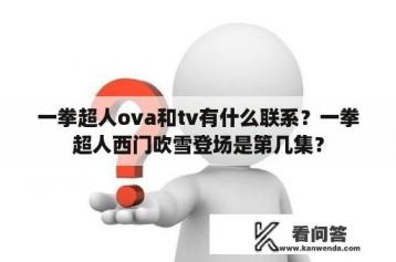 一拳超人ova和tv有什么联系？一拳超人西门吹雪登场是第几集？