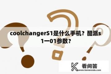 coolchangerS1是什么手机？酷派s1一01参数？