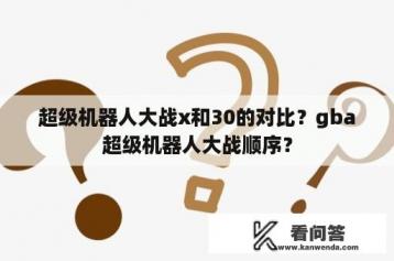 超级机器人大战x和30的对比？gba超级机器人大战顺序？