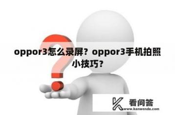 oppor3怎么录屏？oppor3手机拍照小技巧？