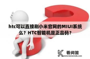 htc可以直接刷小米官网的MIUI系统么？HTC智能机是正品码？