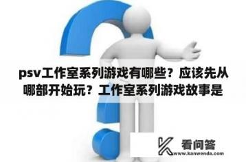 psv工作室系列游戏有哪些？应该先从哪部开始玩？工作室系列游戏故事是连接的吗？还有哪个平台的工作室？请问有谁玩过大蛇无双2和大蛇无双3，入手哪个？