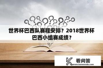 世界杯巴西队赛程安排？2018世界杯巴西小组赛成绩？