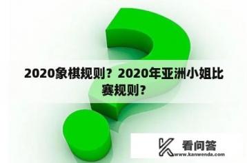 2020象棋规则？2020年亚洲小姐比赛规则？