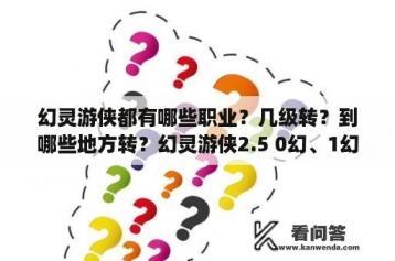 幻灵游侠都有哪些职业？几级转？到哪些地方转？幻灵游侠2.5 0幻、1幻、2幻多少成长的副宠才算极品？