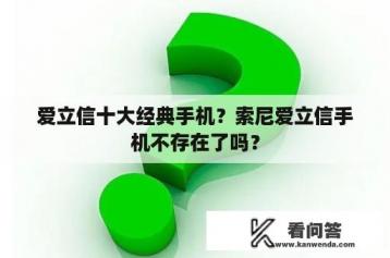 爱立信十大经典手机？索尼爱立信手机不存在了吗？