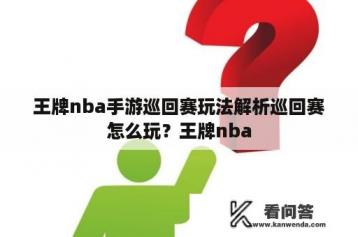 王牌nba手游巡回赛玩法解析巡回赛怎么玩？王牌nba