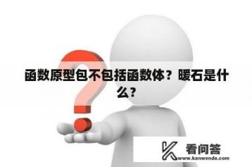 函数原型包不包括函数体？暖石是什么？