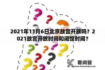 2021年11月6日北京故宫开放吗？2021故宫开放时间和闭馆时间？