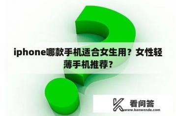 iphone哪款手机适合女生用？女性轻薄手机推荐？